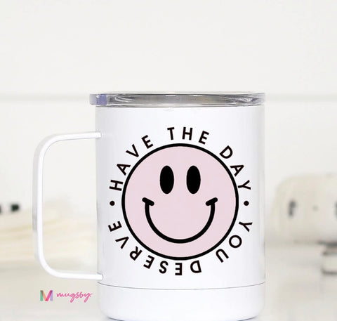 HAVE THE DAY YOU DESERVE MUG WITH LID